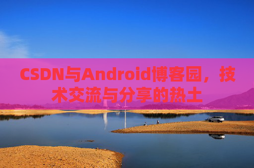 CSDN与Android博客园，技术交流与分享的热土