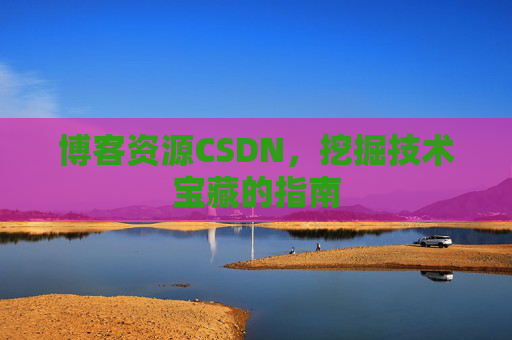 博客资源CSDN，挖掘技术宝藏的指南