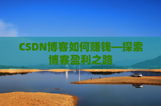 CSDN博客如何赚钱—探索博客盈利之路