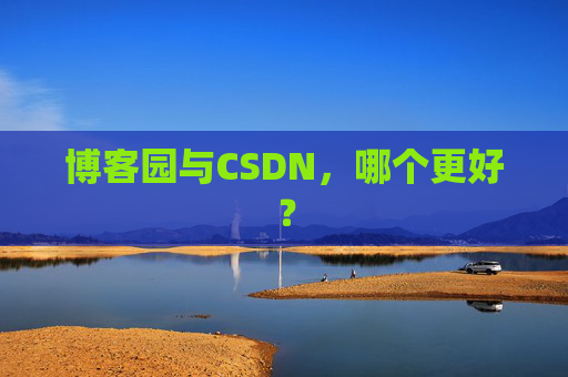 博客园与CSDN，哪个更好？