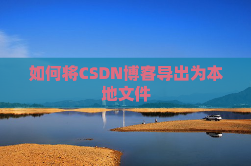 如何将CSDN博客导出为本地文件