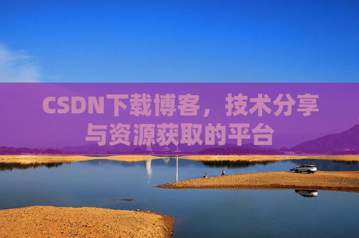 CSDN下载博客，技术分享与资源获取的平台