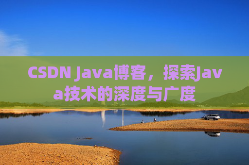 CSDN Java博客，探索Java技术的深度与广度