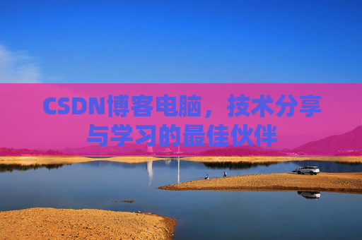 CSDN博客电脑，技术分享与学习的最佳伙伴